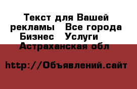  Текст для Вашей рекламы - Все города Бизнес » Услуги   . Астраханская обл.